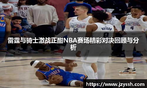 雷霆与骑士激战正酣NBA赛场精彩对决回顾与分析